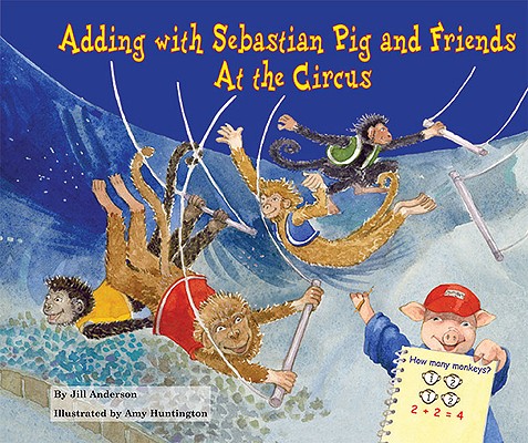 Adding with Sebastian Pig and Friends at the Circus (Math Fun with Sebastian Pig and Friends!) By Jill Anderson Cover Image