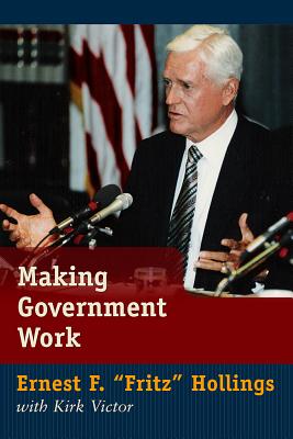 Making Government Work: Lessons from a Life in Politics By Ernest F. Fritz Hollings, Kirk Victor Cover Image