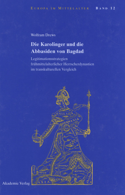 Die Karolinger Und Die Abbasiden Von Bagdad: Legitimationsstrategien Frühmittelalterlicher Herrscherdynastien Im Transkulturellen Vergleich (Europa Im Mittelalter #12)