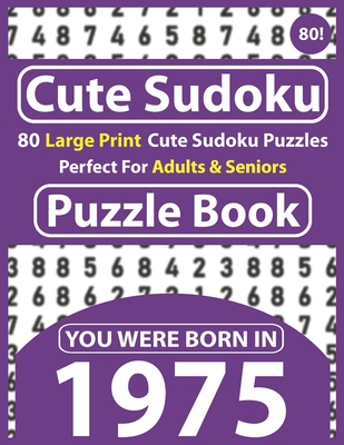 Cute Sudoku Puzzle Book: 80 Large Print Cute Sudoku Puzzles Perfect For Adults & Seniors: You Were Born In 1975: One Puzzles Per Page With Solu Cover Image