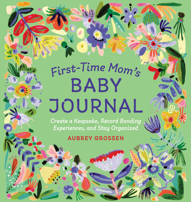 First-Time Mom's Baby Journal: Create a Keepsake, Record Bonding Experiences, and Stay Organized Cover Image