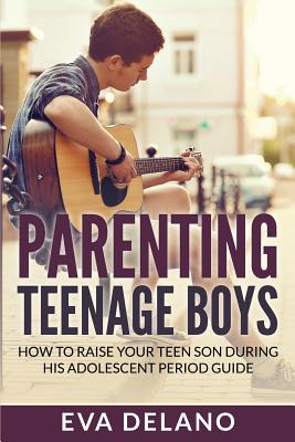 Parenting Teenage Boys: How to Raise Your Teen Son During His Adolescent Period Guide Cover Image