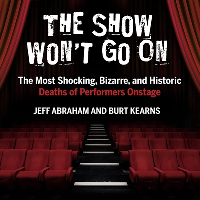The Show Won't Go on Lib/E: The Most Shocking, Bizarre, and Historic Deaths of Performers Onstage By Jeff Abraham, Burt Kearns, Michael Butler Murray (Read by) Cover Image