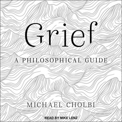 Grief: A Philosophical Guide By Michael Cholbi, Mike Lenz (Read by) Cover Image
