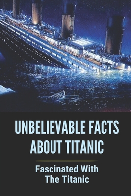 Unbelievable Facts About Titanic: Fascinated With The Titanic: Titanic Myths Book Cover Image