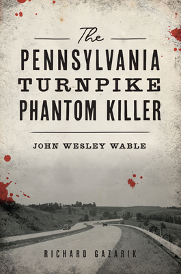 The Pennsylvania Turnpike Phantom Killer: John Wesley Wable (True Crime) By Richard Gazarik Cover Image