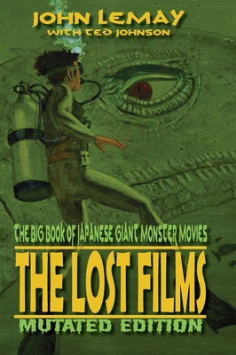 The Big Book of Japanese Giant Monster Movies: The Lost Films: Mutated Edition By John Lemay, Ted Johnson (Joint Author), J. D. Lees (Foreword by) Cover Image