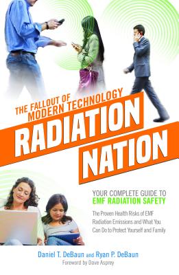 EMF Book: Radiation Nation - Complete Guide to EMF Protection & Safety: The Proven Health Risks of EMF Radiation & What You Can By Daniel T. Debaun, Ryan P. Debaun, Dave Asprey (Foreword by) Cover Image