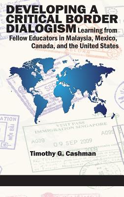 Developing a Critical Border Dialogism: Learning from Fellow Educators in Malaysia, Mexico, Canada, and the United States (HC) By Timothy G. Cashman Cover Image