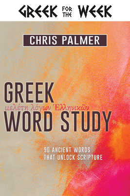 Greek Word Study: 90 Ancient Words That Unlock Scripture By Chris Palmer Cover Image
