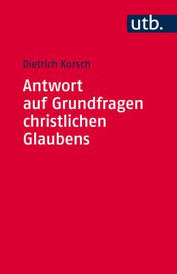 Antwort Auf Grundfragen Christlichen Glaubens: Dogmatik ALS Integrative Disziplin By Dietrich Korsch Cover Image