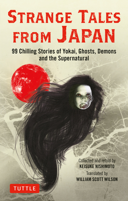 Strange Tales from Japan: 99 Chilling Stories of Yokai, Ghosts, Demons and the Supernatural By Keisuke Nishimoto (Retold by), William Scott Wilson (Translator) Cover Image