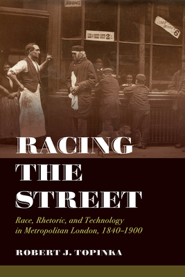 Racing the Street: Race, Rhetoric, and Technology in Metropolitan London, 1840-1900 (Rhetoric & Public Culture: History, Theory, Critique #3)