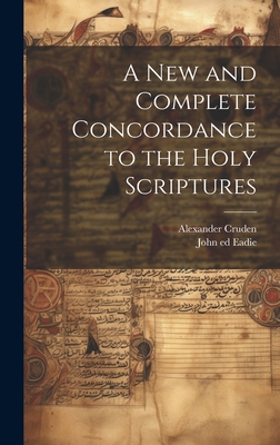 A New and Complete Concordance to the Holy Scriptures By Alexander 1699-1770 Cruden, John 1810-1876 Ed Eadie Cover Image