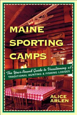Maine Sporting Camps: The Year-Round Guide to Vacationing at Traditional Hunting  and Fishing Lodges Cover Image