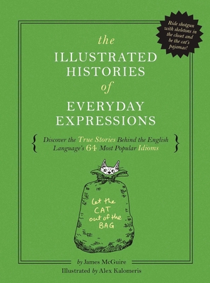 The Illustrated Histories of Everyday Expressions: Discover the True Stories Behind the English Language's 64 Most Popular Idioms (Riding Shotgun, Break the Ice, Bring Home the Bacon, and More)