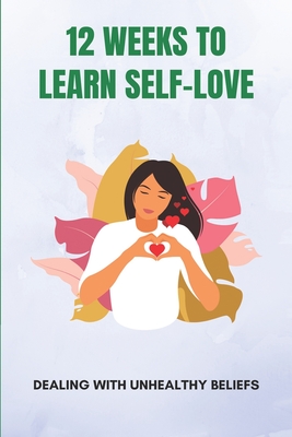 12 Weeks To Learn Self-Love: Dealing With Unhealthy Beliefs: The Journal Follows Self-Love By Hong Belfiglio Cover Image