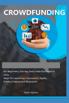 Crowdfunding: For Startup, For Beginners, Equity, Real Estate Platforms In 2020, Habits Of Successful Kickstarter, Steps To Launchin Cover Image