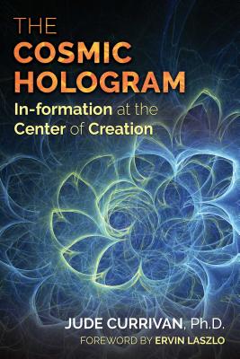 The Cosmic Hologram: In-formation at the Center of Creation By Jude Currivan, Ph.D., Ervin Laszlo (Foreword by) Cover Image