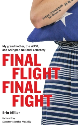 Final Flight Final Fight: My grandmother, the WASP, and Arlington National Cemetery By Erin Miller, Martha McSally (Foreword by) Cover Image