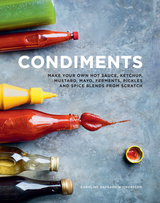 Condiments: Make your own hot sauce, ketchup, mustard, mayo, ferments, pickles and spice blends from scratch By Caroline Dafgard Widnersson Cover Image
