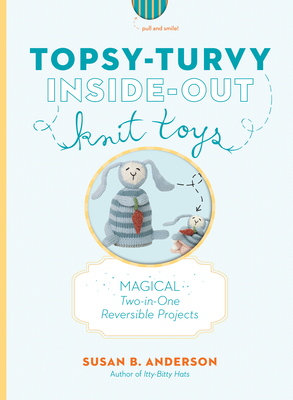Topsy-Turvy Inside-Out Knit Toys: Magical Two-in-One Reversible Projects By Susan B. Anderson Cover Image