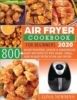 Air Fryer Cookbook For Beginners 2020: 800 Most Wanted, Quick & Amazingly Easy Recipes to Fry, Bake, Grill, and Roast with Your Air Fryer Cover Image