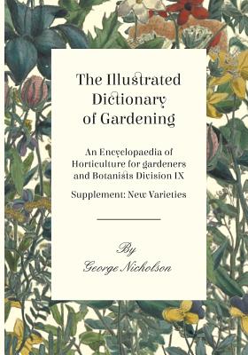 The Illustrated Dictionary of Gardening - An Encyclopaedia of Horticulture for gardeners and Botanists Division IX - Supplement: New Varieties By George Nicholson Cover Image