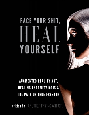 Face Your Shit, Heal Yourself: Augmented Reality Art, Healing Endometriosis & the Path of True Freedom By Meredith Ochoa Cover Image