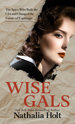 Wise Gals: The Spies Who Built the CIA and Changed the Future of Espionage By Nathalia Holt Cover Image