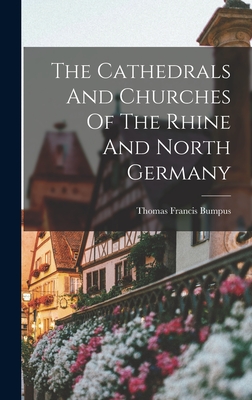 The Cathedrals And Churches Of The Rhine And North Germany By Thomas Francis Bumpus Cover Image