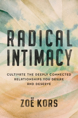 Radical Intimacy: Cultivate the Deeply Connected Relationships You Desire and Deserve By Zoë Kors Cover Image