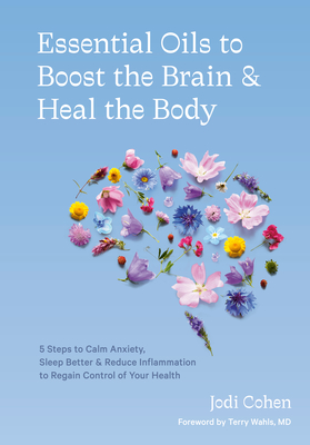 Essential Oils to Boost the Brain and Heal the Body: 5 Steps to Calm Anxiety, Sleep Better, and Reduce Inflammation to Regain Control of Your Health By Jodi Cohen, Terry Wahls, M.D. (Foreword by) Cover Image