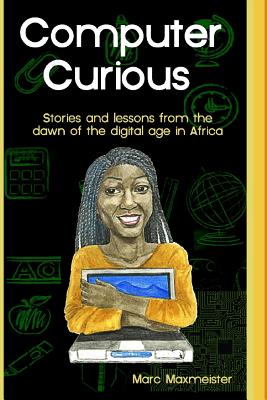 Computer Curious: Stories and lessons from the dawn of the digital age in africa By Marc Maxmeister Cover Image