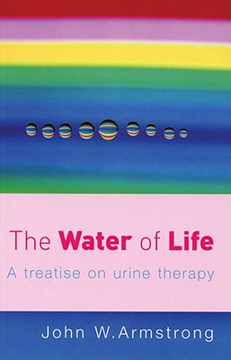 The Water of Life: A Treatise on Urine Therapy By J.W. Armstrong Cover Image