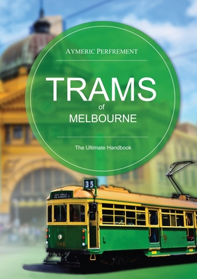 Trams of Melbourne: The Ultimate Handbook By Aymeric Perfrement, Mal Rowe (Photographer), Warren Doubleday (Editor) Cover Image