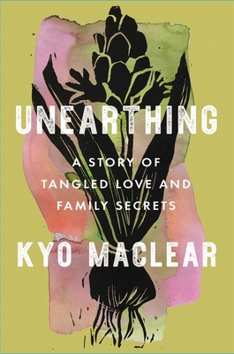 Unearthing: A Story of Tangled Love and Family Secrets By Kyo Maclear Cover Image