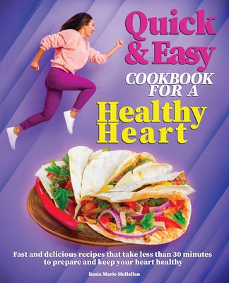 Quick and Easy Cookbook for a Healthy Heart: Fast and Delicious Recipes that Take Less Than 30 Minutes to Prepare and Keep Your Heart Healthy Cover Image