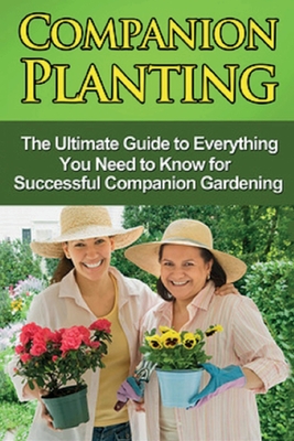 Companion Planting: The Ultimate Guide to Everything You Need to Know for Successful Companion Gardening Cover Image