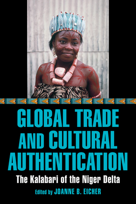 Global Trade and Cultural Authentication: The Kalabari of the Niger Delta By Joanne B. Eicher (Editor) Cover Image