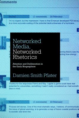 Networked Media, Networked Rhetorics: Attention and Deliberation in the Early Blogosphere (Rhetoric and Democratic Deliberation #10) By Damien Smith Pfister Cover Image