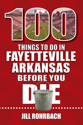 100 Things to Do in Fayetteville, Arkansas, Before You Die (100 Things to Do Before You Die)