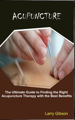 Acupuncture: The Ultimate Guide to Finding the Right Acupuncture Therapy with the Best Benefits Cover Image