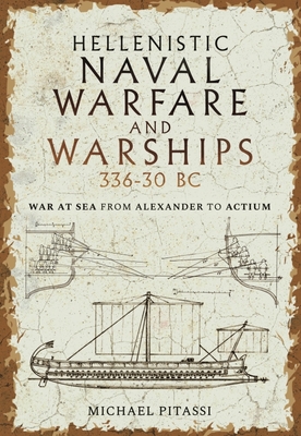 Hellenistic Naval Warfare and Warships 336-30 BC: War at Sea from Alexander to Actium By Michael Paul Pitassi Cover Image