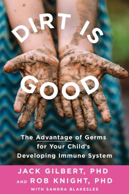 Dirt Is Good: The Advantage of Germs for Your Child's Developing Immune System Cover Image