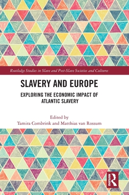 Slavery and Europe: Exploring the Economic Impact of Atlantic Slavery (Routledge Studies in Slave and Post-Slave Societies and Cult) By Tamira Combrink (Editor), Matthias Van Rossum (Editor) Cover Image