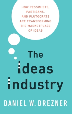 The Ideas Industry: How Pessimists, Partisans, and Plutocrats Are Transforming the Marketplace of Ideas.