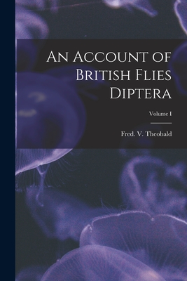 An Account of British Flies Diptera; Volume I By Theobald Fred V. (Frederick Vincent) Cover Image