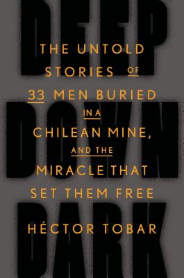Deep Down Dark: The Untold Stories of 33 Men Buried in a Chilean Mine, and the Miracle That Set Them Free By Héctor Tobar Cover Image