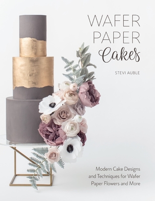 Wafer Paper Cakes: Modern Cake Designs and Techniques for Wafer Paper Flowers and More By Stevi Auble Cover Image